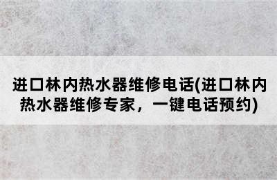 进口林内热水器维修电话(进口林内热水器维修专家，一键电话预约)