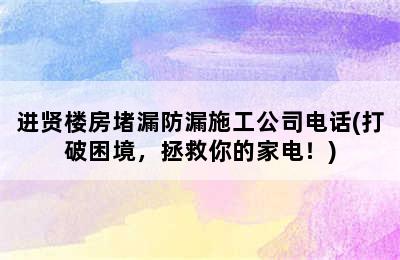 进贤楼房堵漏防漏施工公司电话(打破困境，拯救你的家电！)