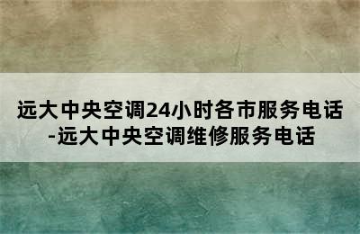 远大中央空调24小时各市服务电话-远大中央空调维修服务电话