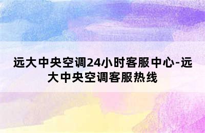 远大中央空调24小时客服中心-远大中央空调客服热线