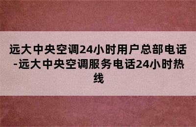 远大中央空调24小时用户总部电话-远大中央空调服务电话24小时热线