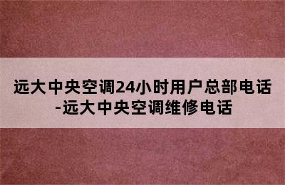 远大中央空调24小时用户总部电话-远大中央空调维修电话