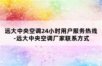 远大中央空调24小时用户服务热线-远大中央空调厂家联系方式