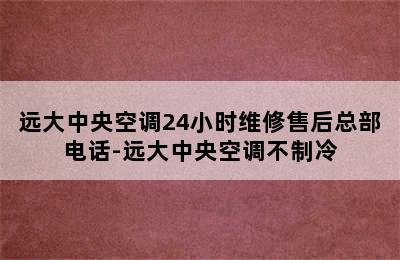 远大中央空调24小时维修售后总部电话-远大中央空调不制冷