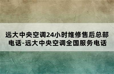 远大中央空调24小时维修售后总部电话-远大中央空调全国服务电话