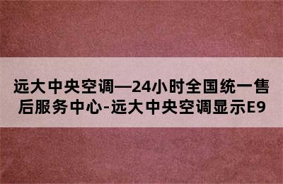 远大中央空调—24小时全国统一售后服务中心-远大中央空调显示E9