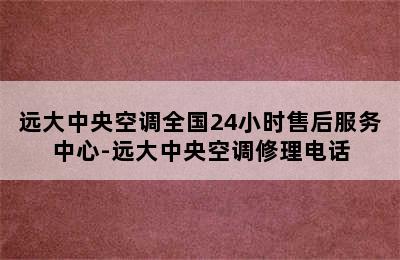 远大中央空调全国24小时售后服务中心-远大中央空调修理电话