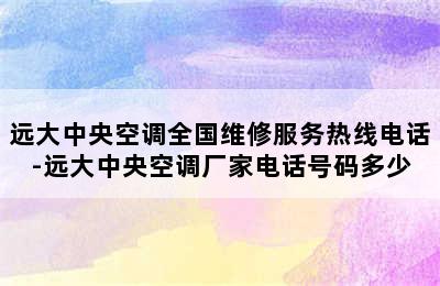 远大中央空调全国维修服务热线电话-远大中央空调厂家电话号码多少