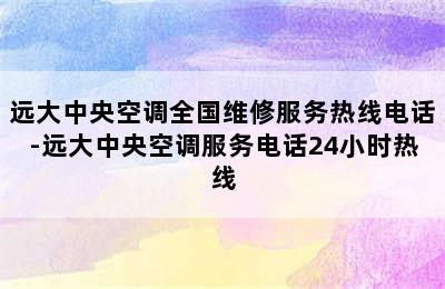 远大中央空调全国维修服务热线电话-远大中央空调服务电话24小时热线