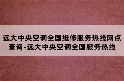 远大中央空调全国维修服务热线网点查询-远大中央空调全国服务热线