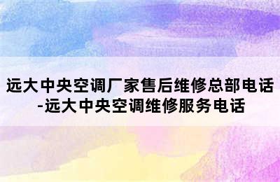 远大中央空调厂家售后维修总部电话-远大中央空调维修服务电话