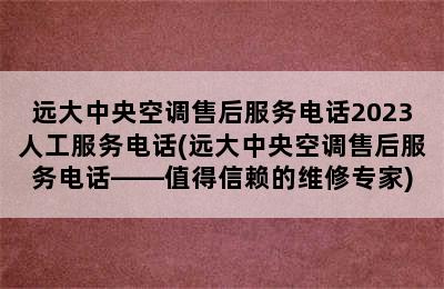 远大中央空调售后服务电话2023人工服务电话(远大中央空调售后服务电话——值得信赖的维修专家)