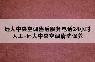 远大中央空调售后服务电话24小时人工-远大中央空调清洗保养