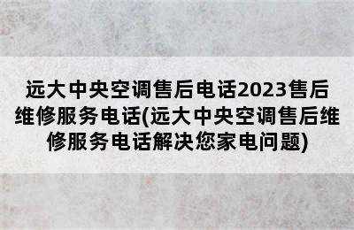 远大中央空调售后电话2023售后维修服务电话(远大中央空调售后维修服务电话解决您家电问题)