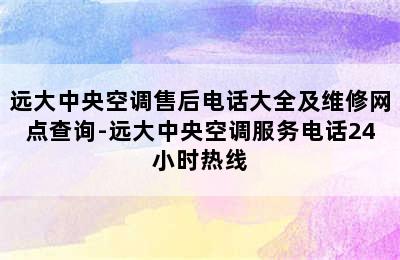 远大中央空调售后电话大全及维修网点查询-远大中央空调服务电话24小时热线