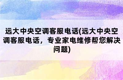 远大中央空调客服电话(远大中央空调客服电话，专业家电维修帮您解决问题)