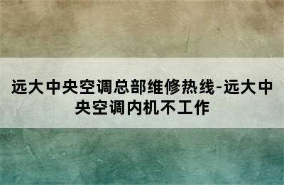 远大中央空调总部维修热线-远大中央空调内机不工作