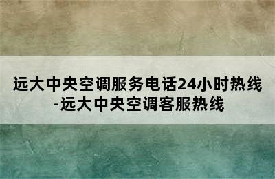 远大中央空调服务电话24小时热线-远大中央空调客服热线