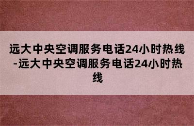 远大中央空调服务电话24小时热线-远大中央空调服务电话24小时热线