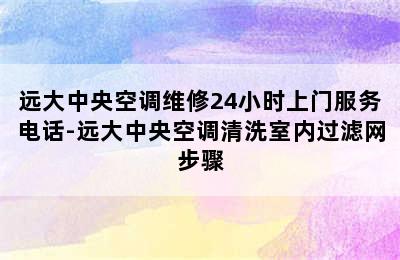 远大中央空调维修24小时上门服务电话-远大中央空调清洗室内过滤网步骤