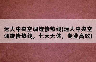 远大中央空调维修热线(远大中央空调维修热线，七天无休，专业高效)