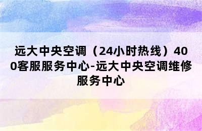 远大中央空调（24小时热线）400客服服务中心-远大中央空调维修服务中心