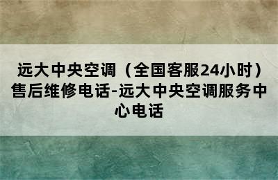 远大中央空调（全国客服24小时）售后维修电话-远大中央空调服务中心电话