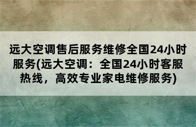 远大空调售后服务维修全国24小时服务(远大空调：全国24小时客服热线，高效专业家电维修服务)