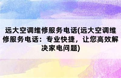 远大空调维修服务电话(远大空调维修服务电话：专业快捷，让您高效解决家电问题)