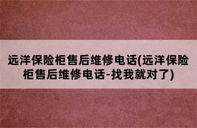 远洋保险柜售后维修电话(远洋保险柜售后维修电话-找我就对了)