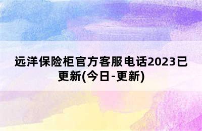 远洋保险柜官方客服电话2023已更新(今日-更新)