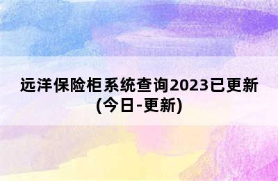 远洋保险柜系统查询2023已更新(今日-更新)