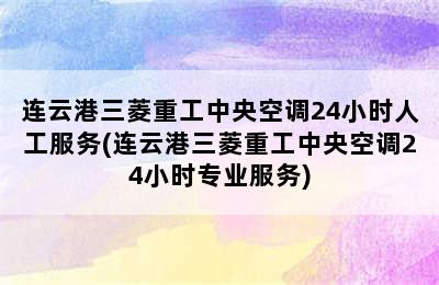 连云港三菱重工中央空调24小时人工服务(连云港三菱重工中央空调24小时专业服务)