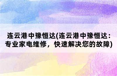 连云港中豫恒达(连云港中豫恒达：专业家电维修，快速解决您的故障)