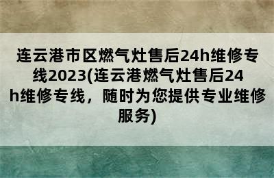 连云港市区燃气灶售后24h维修专线2023(连云港燃气灶售后24h维修专线，随时为您提供专业维修服务)