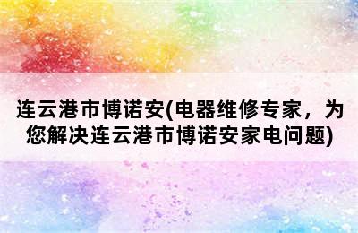 连云港市博诺安(电器维修专家，为您解决连云港市博诺安家电问题)