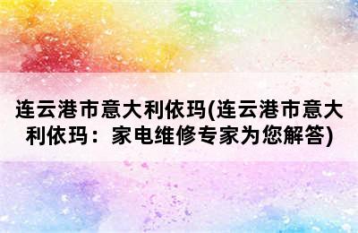 连云港市意大利依玛(连云港市意大利依玛：家电维修专家为您解答)