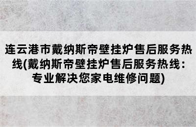 连云港市戴纳斯帝壁挂炉售后服务热线(戴纳斯帝壁挂炉售后服务热线：专业解决您家电维修问题)