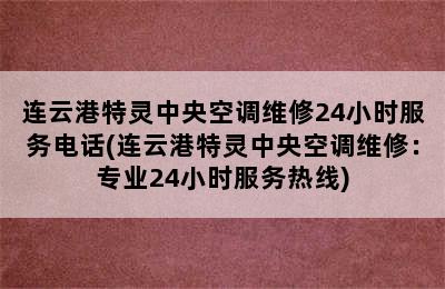 连云港特灵中央空调维修24小时服务电话(连云港特灵中央空调维修：专业24小时服务热线)