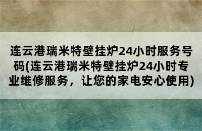 连云港瑞米特壁挂炉24小时服务号码(连云港瑞米特壁挂炉24小时专业维修服务，让您的家电安心使用)