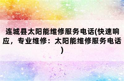 连城县太阳能维修服务电话(快速响应，专业维修：太阳能维修服务电话)