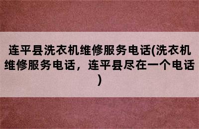 连平县洗衣机维修服务电话(洗衣机维修服务电话，连平县尽在一个电话)