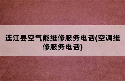 连江县空气能维修服务电话(空调维修服务电话)