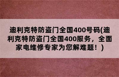 迪利克特防盗门全国400号码(迪利克特防盗门全国400服务，全面家电维修专家为您解难题！)