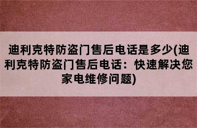 迪利克特防盗门售后电话是多少(迪利克特防盗门售后电话：快速解决您家电维修问题)