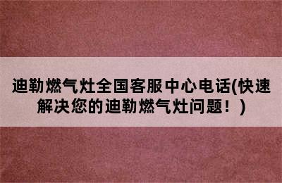 迪勒燃气灶全国客服中心电话(快速解决您的迪勒燃气灶问题！)