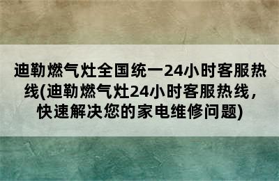 迪勒燃气灶全国统一24小时客服热线(迪勒燃气灶24小时客服热线，快速解决您的家电维修问题)