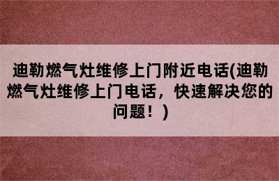 迪勒燃气灶维修上门附近电话(迪勒燃气灶维修上门电话，快速解决您的问题！)