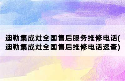 迪勒集成灶全国售后服务维修电话(迪勒集成灶全国售后维修电话速查)