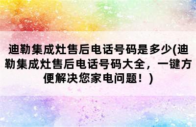 迪勒集成灶售后电话号码是多少(迪勒集成灶售后电话号码大全，一键方便解决您家电问题！)